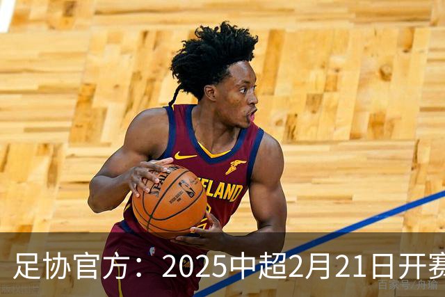 足协官方：2025中超2月21日开赛11月22日结束
